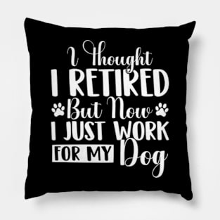 I Thought I Retired But Now I Just Work For My Dog Funny Dog Pillow