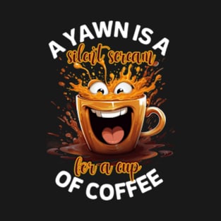 A Yawn Is A Silent Scream For A Cup Of Coffee T-Shirt