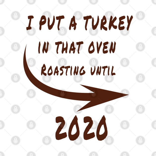 thanksgiving i put a turkey in that oven roasting until 2020 gift by salah_698