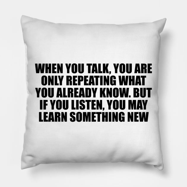 When you talk, you are only repeating what you already know. But if you listen, you may learn something new Pillow by D1FF3R3NT