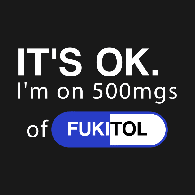 It's ok I'm on 500mg of Fukitol Funny Sarcasm by DesignergiftsCie