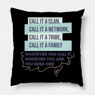 Call it a clan, call it a network, call it a tribe, call it a family. Whatever you call it, whoever you are, you need one.Quote Pillow