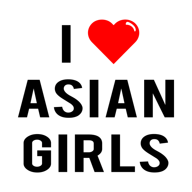 I Love Asian Girls by geeklyshirts