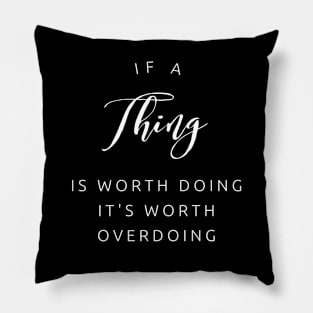 If a thing is worth doing, its worth OVERdoing (white text) Pillow