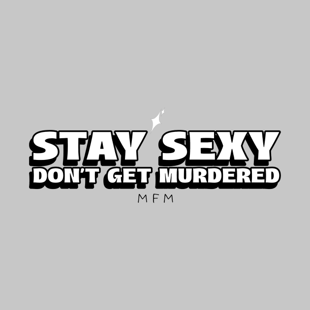 STAY SEXY DON'T GET MURDERED by ScritchDesigns