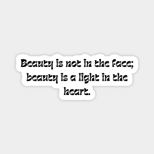 Beauty is not in the face; beauty is a light in the heart. Magnet