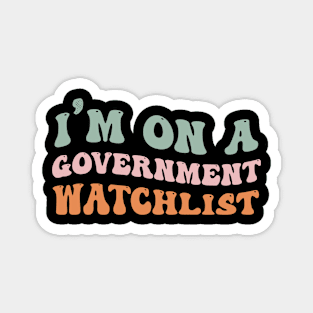 I'm On A Government Watchlist Magnet