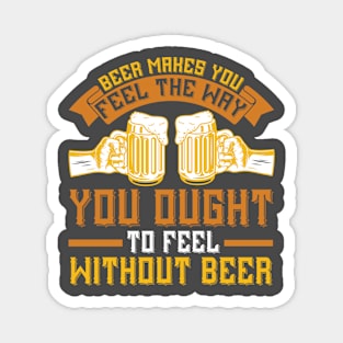 Beer Makes You Feel The Way You Ought To Feel Without Beer T Shirt For Women Men Magnet