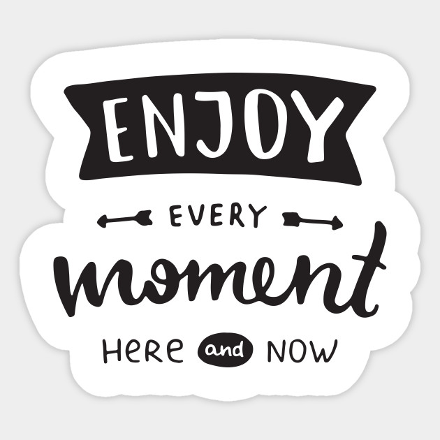 enjoy every moment here and now inspirational saying