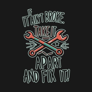 If It Ain't Broke Take It Apart and Fix It- Bad DIY Design T-Shirt