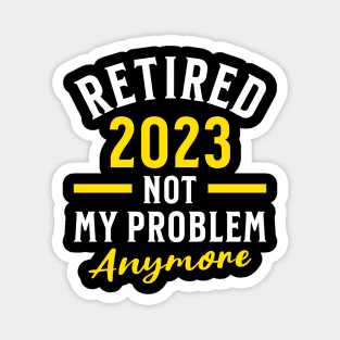 Retired 2023 Not My Problem Anymore Magnet