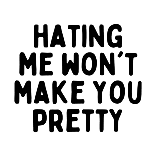 Hating Me Won't Make You Pretty Sarcastic T-Shirt