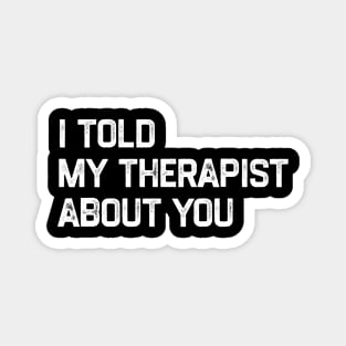 I Told My Therapist About You Magnet