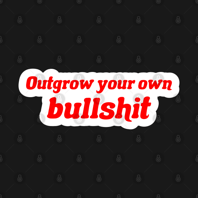 Outgrow your own bullshit by TheArtism