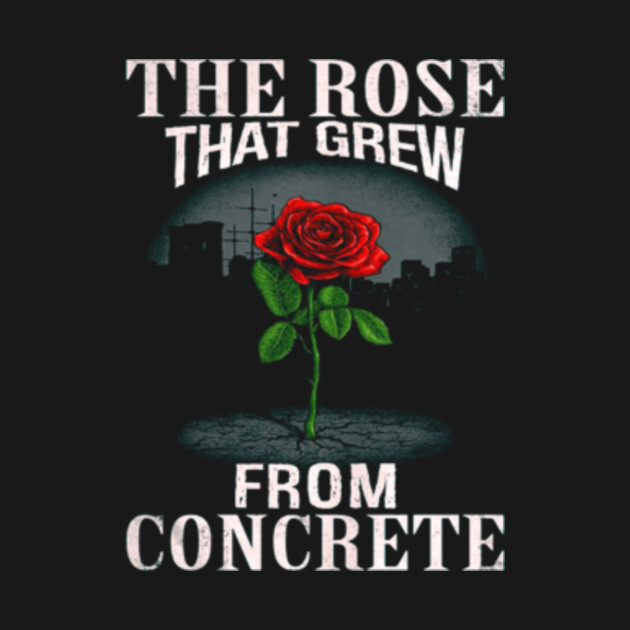 The Rose That Grew From Concrete T Shirt The Rose That Grew From Concrete Hoodie Teepublic