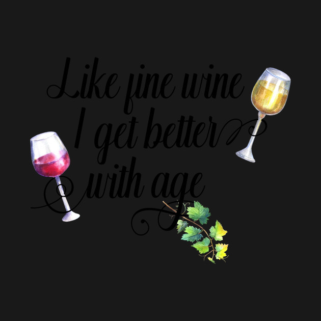 Like Fine Wine I Get Better With Age - Wine - T-Shirt