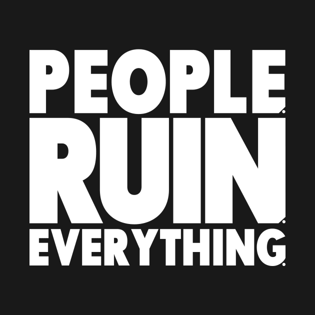 People. Ruin. Everything.  - White lettering by ReviewReviewPodcast