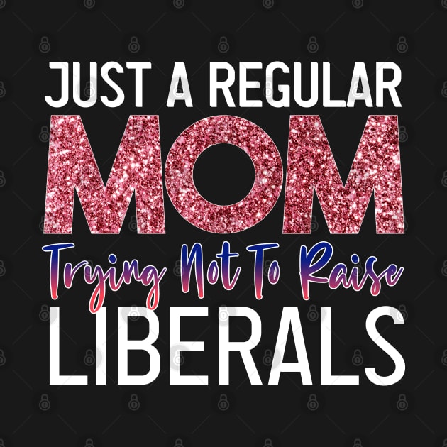 Just A Regular Mom Trying Not To Raise Liberals funny republican mother's day by PhiloArt