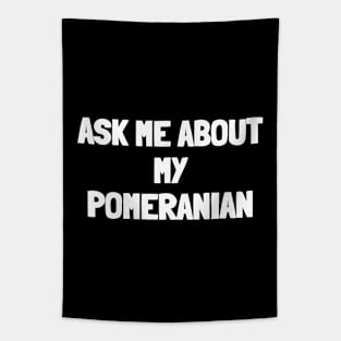 Ask me about my pomeranian Tapestry