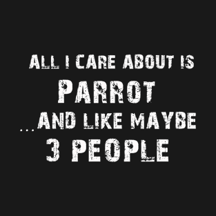 All I care About is Parrot...And Like May be 3 People - T Shirts & Hoodies T-Shirt