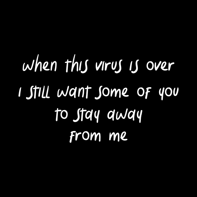 when this virus is over i still want some of you to stay away from me by IRIS