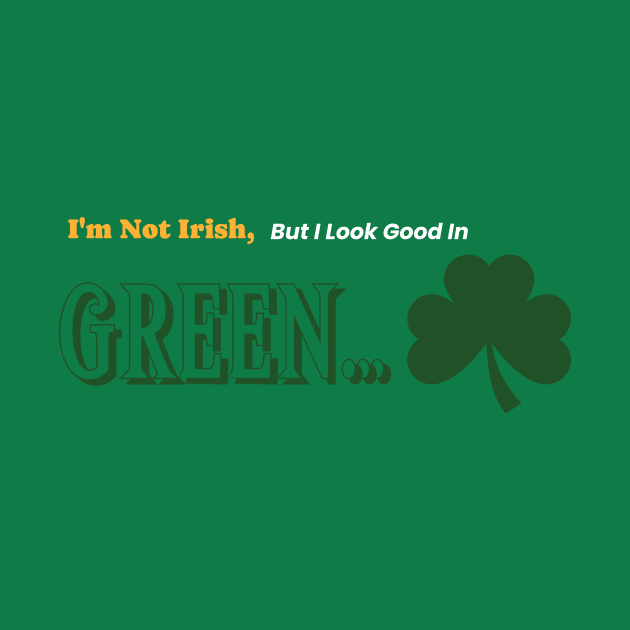 I'm Not Irish, But I look Good In Green. by Time Hack Tees