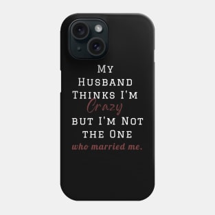 My Husband Thinks I'm Crazy but I'm Not the One who married me, wife funny and sarcastic sayings, Funny Sarcastic Wife Saying Gift Idea Phone Case