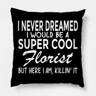Never Dreamed I Would Be A Super Cool Florist Pillow