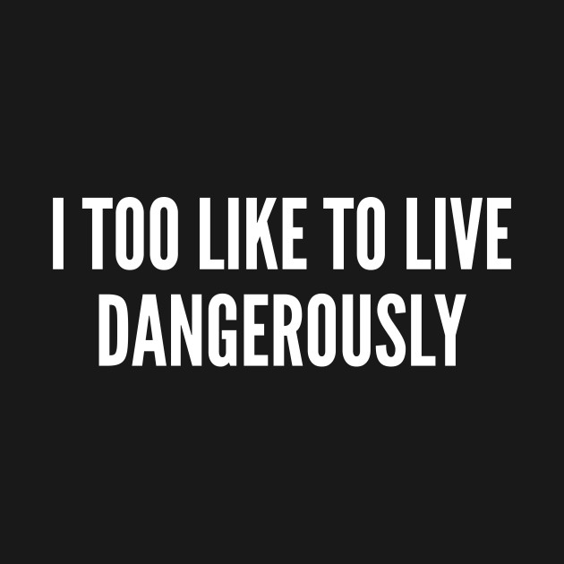 Discover Meme - I Too Like To Live Dangerously - Funny Joke Statement Humor Slogan Quotes Saying - Movie - T-Shirt