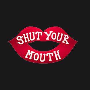 Shut your mouth T-Shirt