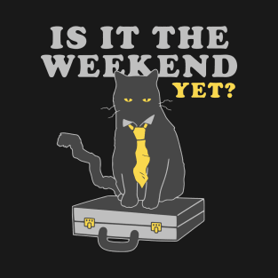 IS IT THE WEEKEND YET ? 🐱👔 T-Shirt