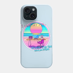 I love my job... When I’m on vacation Phone Case