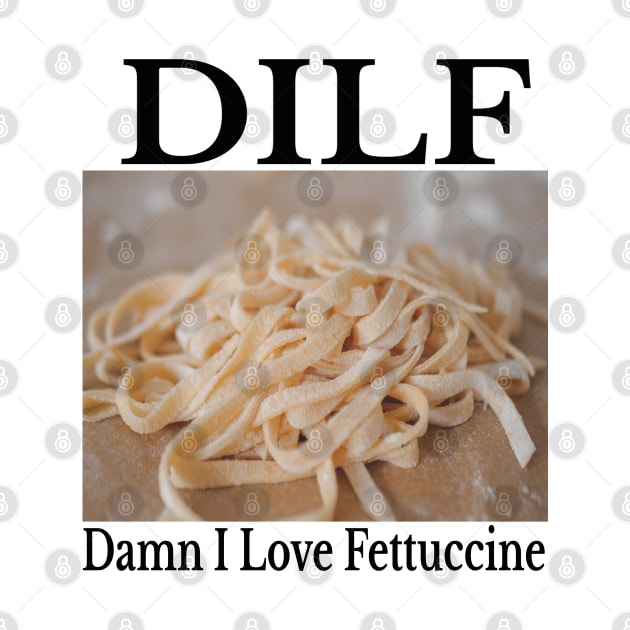 DILF - Damn I Love Fettuccine Funny Amazing Pasta Shirt by blueversion