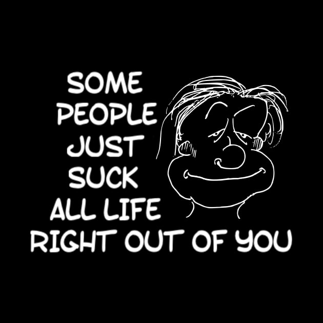 Funny Some People Just Suck All Life Right Out Of You Sarcastic Saying by egcreations