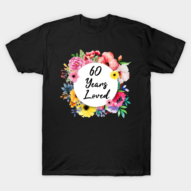 60 Years Loved, 60th Birthday Floral - 60 Years Loved - T-Shirt | TeePublic