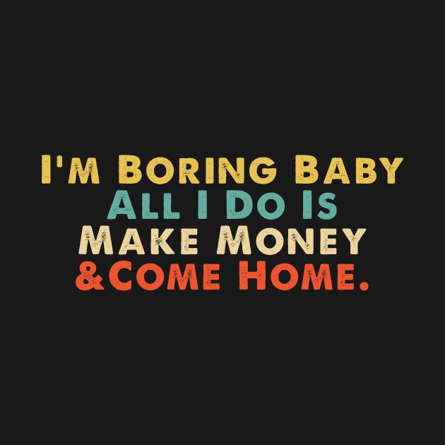 Im Boring Baby All I Do Is Make Money And Come Home by elhlaouistore