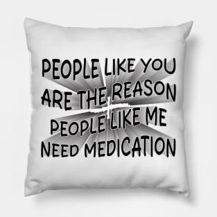 people like you are the reason people like me need medication Pillow
