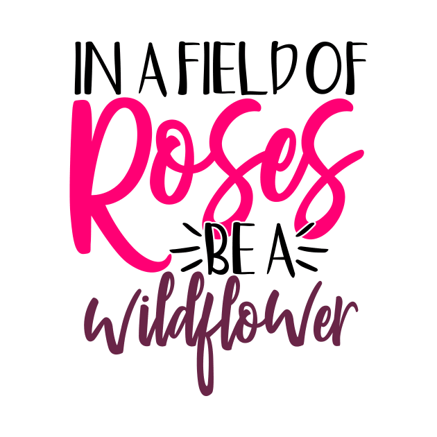 In a field of roses be a wildflower by Coral Graphics