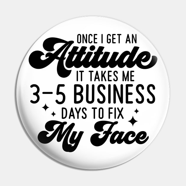 Once I Get An Attitude It Takes Me 3-5 Business Days To Fix My Face Pin by Dojaja