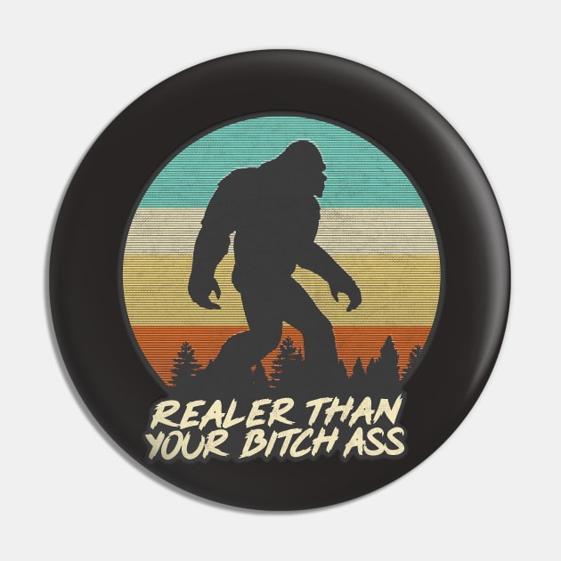 Realer Than Your Bitch Ass // Bigfoot Fan Design Pin by DankFutura