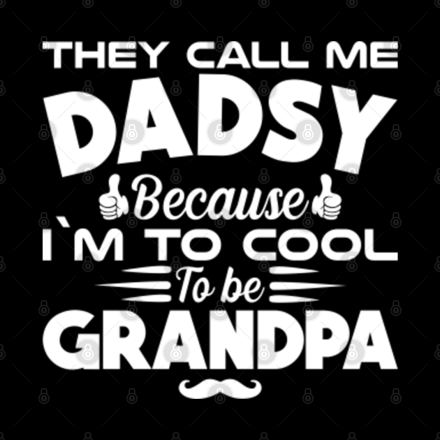 They call me DADSY i'm too cool to be called Grandpa - Fathers Day