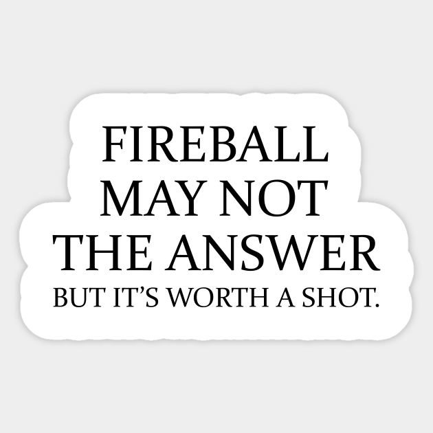 Fireball may not the answer but it's worth a shot - Funny Quotes Sayings - Sticker | TeePublic Fireball may not the answer but it's worth a shot - Funny Quotes Sayings - Sticker | TeePublic