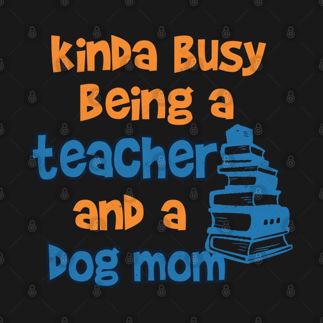 Kinda Busy being a Teacher and a Dog mom by Pixeldsigns