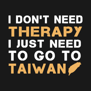 I Don't Need Therapy I Just Need To Go To Taiwan T-Shirt