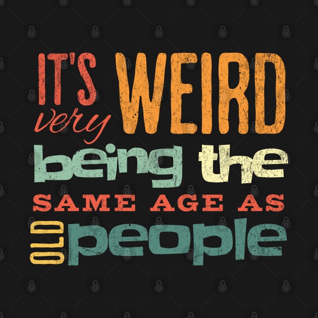 Funny It's Weird Being the Same Age as Old People by Dibble Dabble Designs