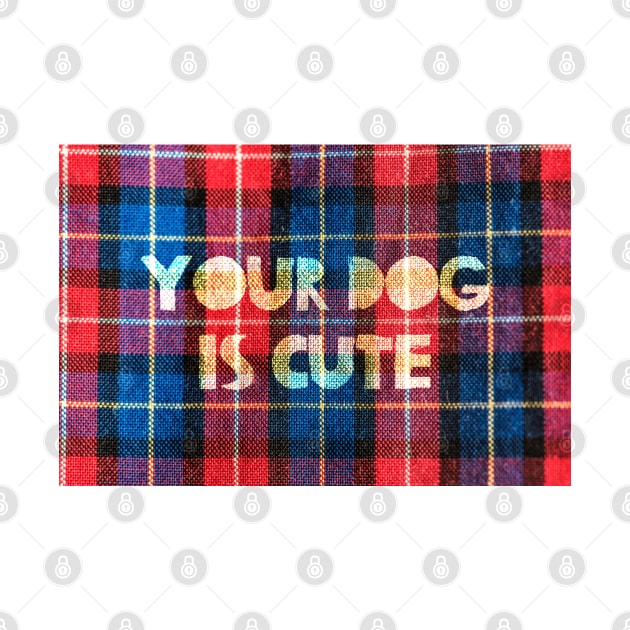 Your Dog Is Cute Tartan Check by katmargoli