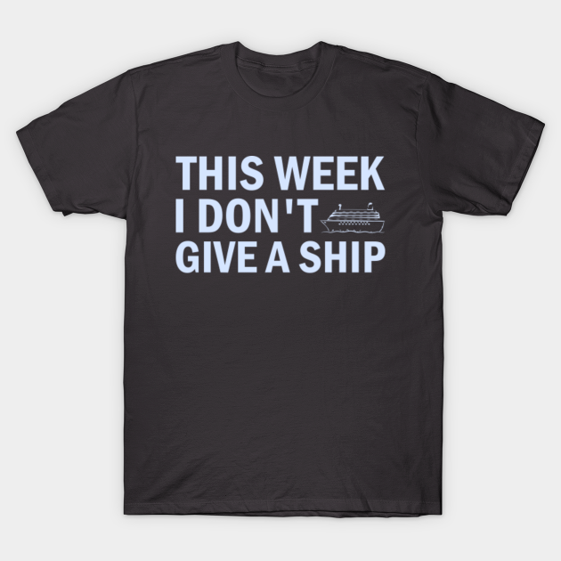 This Week I Don't Give A Ship Funny Cruise - Funny Cruise - T-Shirt ...