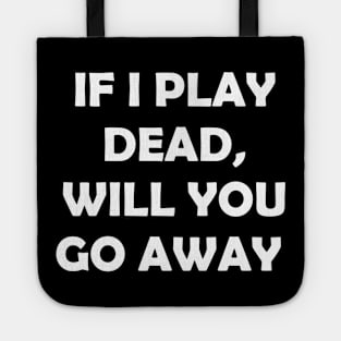 If I play dead will you go away Tote