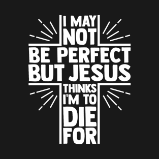 Jesus Thinks I'm To Die For, Christian Quote, Faith, I Love Jesus, Believer T-Shirt