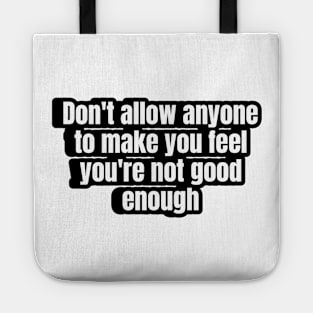 Don't allow anyone to make you feel you're not good enough. Tote